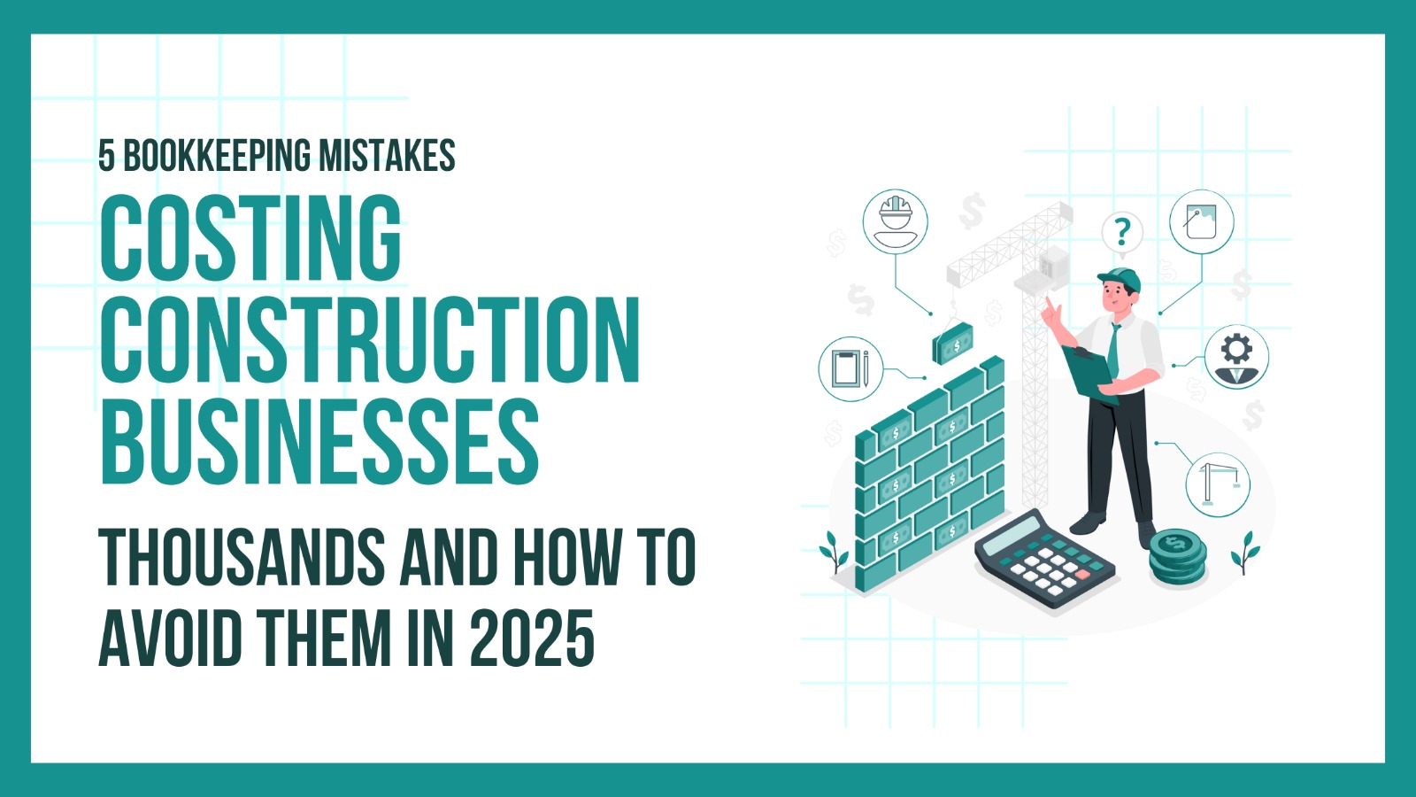 5 Bookkeeping Mistakes Costing Construction Businesses Thousands And How to Avoid Them in 2025